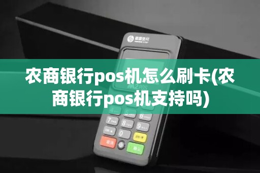 农商银行pos机怎么刷卡(农商银行pos机支持吗)