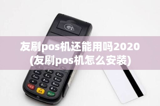 友刷pos机还能用吗2020(友刷pos机怎么安装)