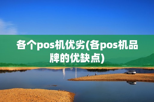 各个pos机优劣(各pos机品牌的优缺点)