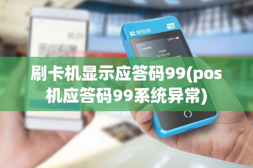 刷卡机显示应答码99(pos机应答码99系统异常)