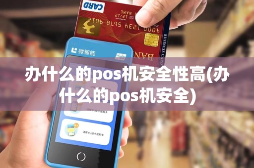 办什么的pos机安全性高(办什么的pos机安全)
