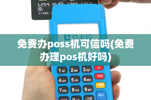 免费办poss机可信吗(免费办理pos机好吗)