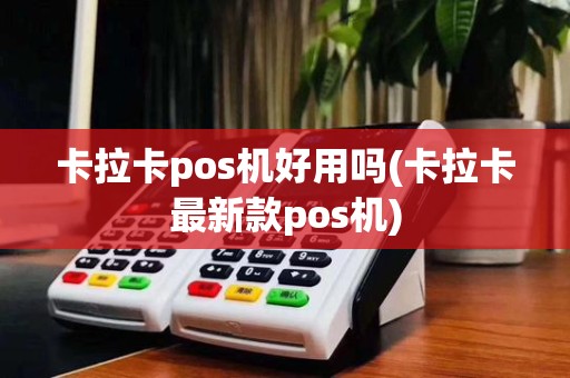 卡拉卡pos机好用吗(卡拉卡最新款pos机)