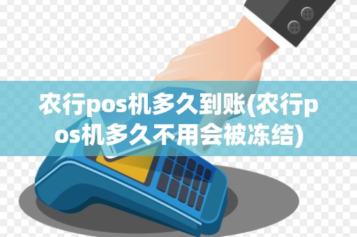 农行pos机多久到账(农行pos机多久不用会被冻结)