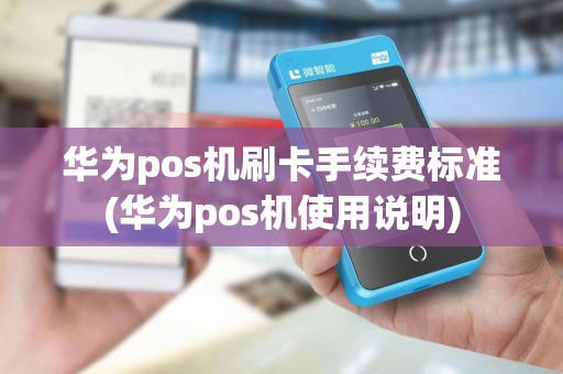 华为pos机刷卡手续费标准(华为pos机使用说明) 华为pos机刷卡手续费标准(华为pos机使用说明)