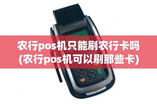 农行pos机只能刷农行卡吗(农行pos机可以刷那些卡)