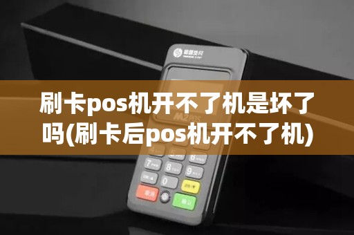 刷卡pos机开不了机是坏了吗(刷卡后pos机开不了机) 刷卡pos机开不了机是坏了吗(刷卡后pos机开不了机)