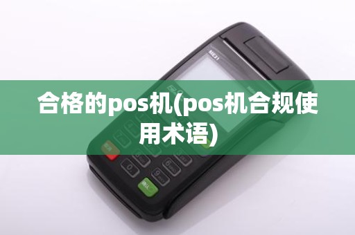合格的pos机(pos机合规使用术语) 合格的pos机(pos机合规使用术语)