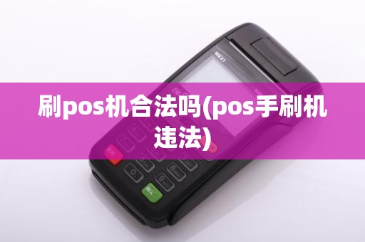 刷pos机合法吗(pos手刷机违法)