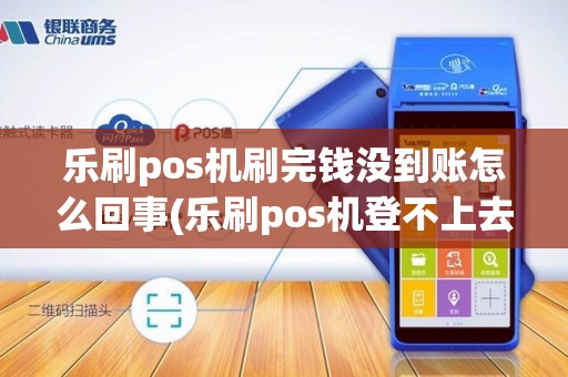 乐刷pos机刷完钱没到账怎么回事(乐刷pos机登不上去)
