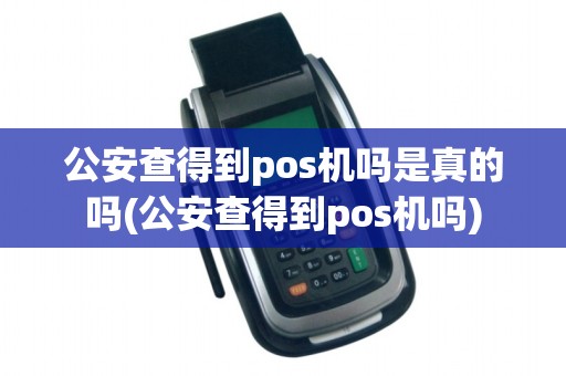 公安查得到pos机吗是真的吗(公安查得到pos机吗)