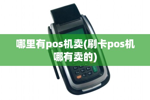 哪里有pos机卖(刷卡pos机哪有卖的)