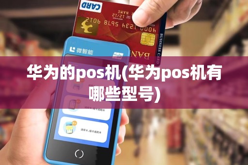 华为的pos机(华为pos机有哪些型号)