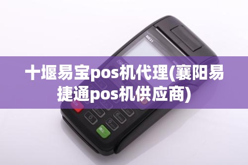 十堰易宝pos机代理(襄阳易捷通pos机供应商)