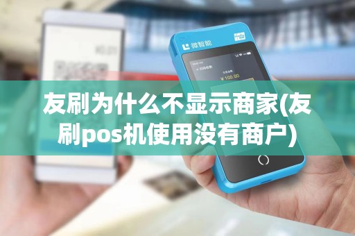 友刷为什么不显示商家(友刷pos机使用没有商户)