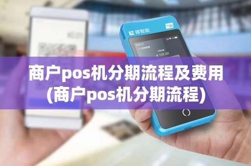 商户pos机分期流程及费用(商户pos机分期流程)