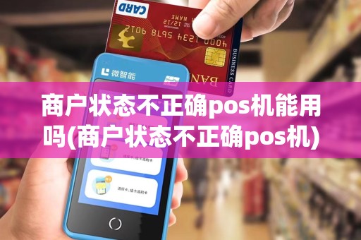 商户状态不正确pos机能用吗(商户状态不正确pos机)