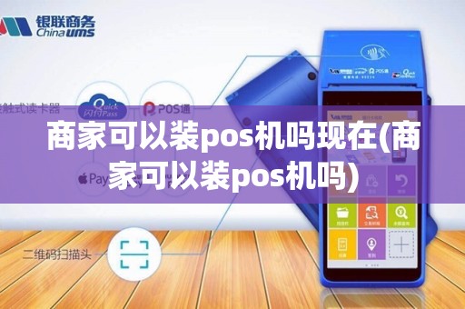 商家可以装pos机吗现在(商家可以装pos机吗)