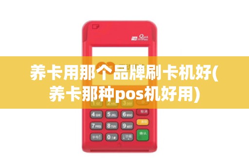 养卡用那个品牌刷卡机好(养卡那种pos机好用)