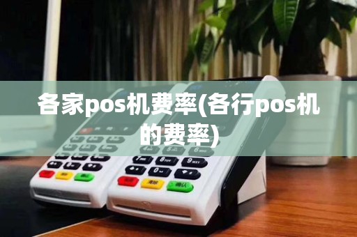 各家pos机费率(各行pos机的费率)
