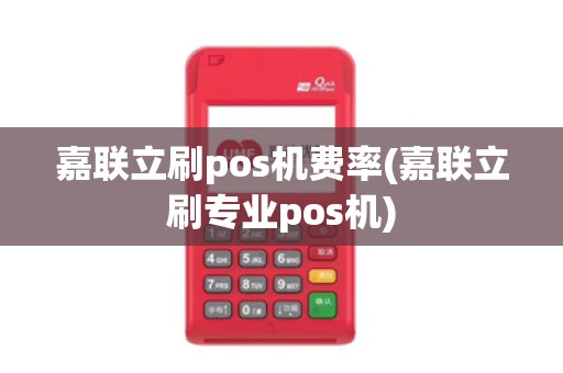 嘉联立刷pos机费率(嘉联立刷专业pos机)