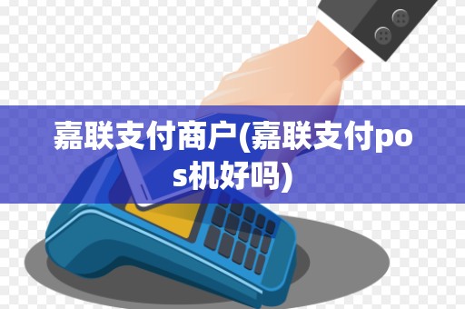 嘉联支付商户(嘉联支付pos机好吗)