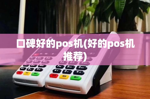 口碑好的pos机(好的pos机推荐)