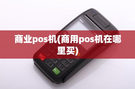 商业pos机(商用pos机在哪里买)