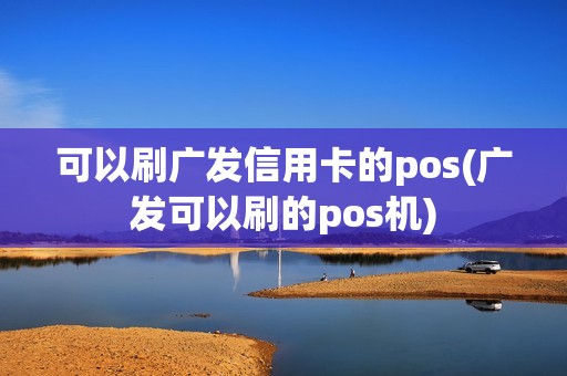 可以刷广发信用卡的pos(广发可以刷的pos机)