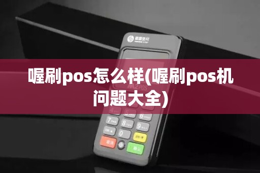 喔刷pos怎么样(喔刷pos机问题大全)
