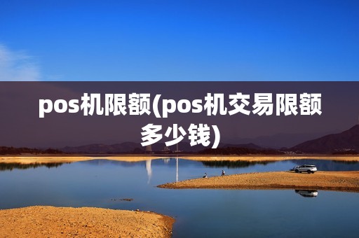 pos机限额(pos机交易限额多少钱)