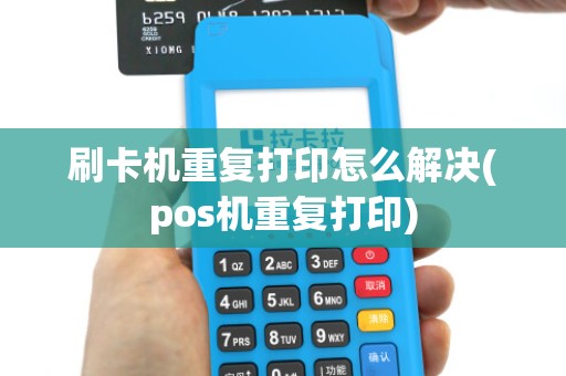 刷卡机重复打印怎么解决(pos机重复打印)