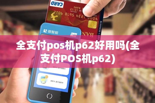全支付pos机p62好用吗(全支付POS机p62)