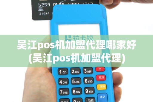 吴江pos机加盟代理哪家好(吴江pos机加盟代理)