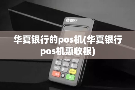 华夏银行的pos机(华夏银行pos机惠收银)