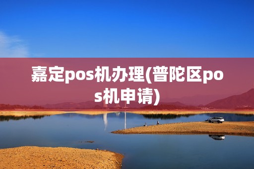 嘉定pos机办理(普陀区pos机申请)
