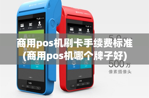 商用pos机刷卡手续费标准(商用pos机哪个牌子好)