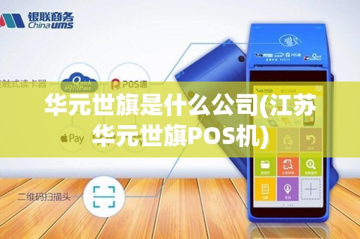 华元世旗是什么公司(江苏华元世旗POS机)