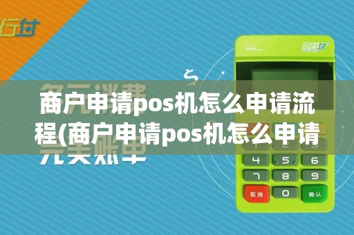 商户申请pos机怎么申请流程(商户申请pos机怎么申请)