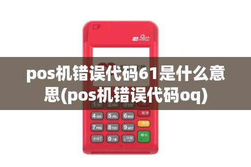 pos机错误代码61是什么意思(pos机错误代码oq)