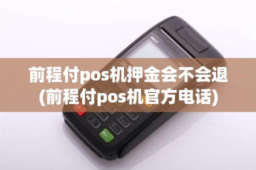前程付pos机押金会不会退(前程付pos机官方电话)