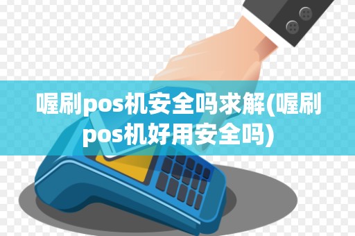 喔刷pos机安全吗求解(喔刷pos机好用安全吗)