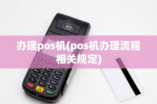 办理pos机(pos机办理流程相关规定)