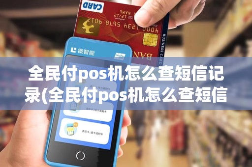全民付pos机怎么查短信记录(全民付pos机怎么查短信)
