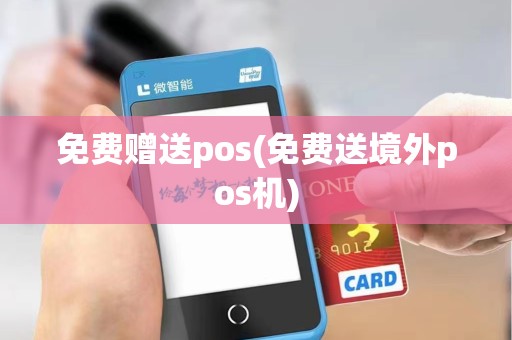 免费赠送pos(免费送境外pos机)