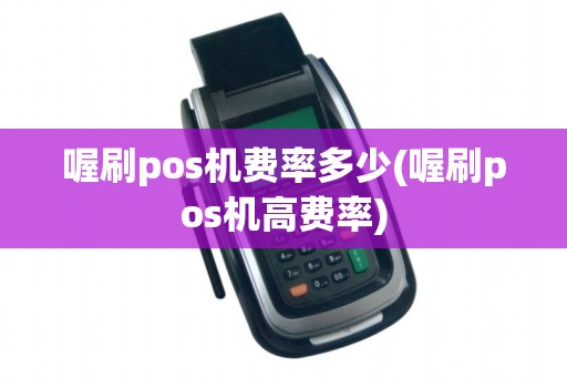 喔刷pos机费率多少(喔刷pos机高费率)