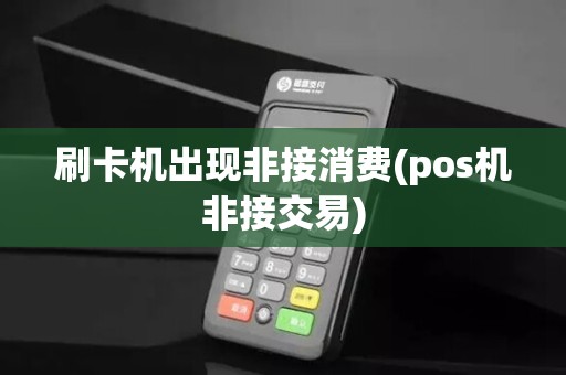刷卡机出现非接消费(pos机非接交易)