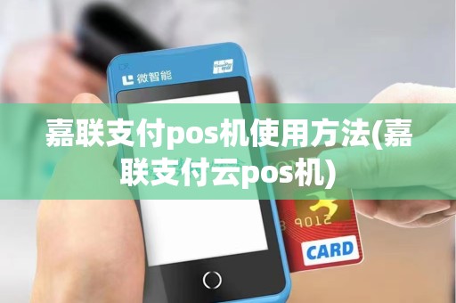 嘉联支付pos机使用方法(嘉联支付云pos机)