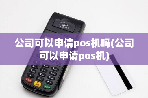 公司可以申请pos机吗(公司可以申请pos机)