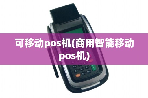 可移动pos机(商用智能移动pos机)